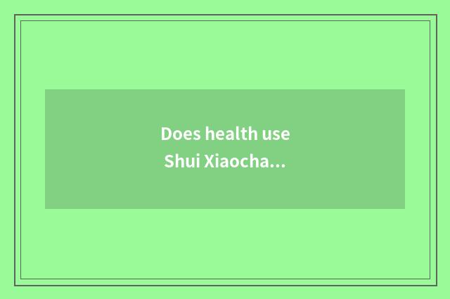 Does health use Shui Xiaochang to know?