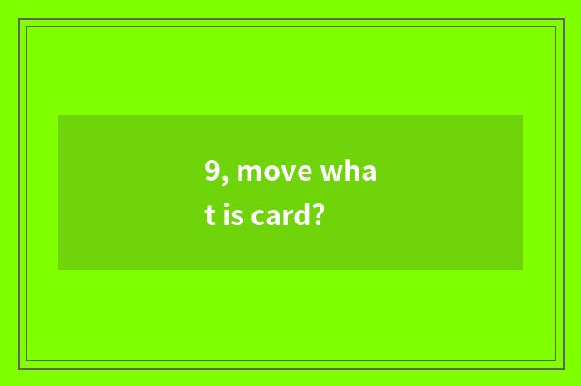 9, move what is card?