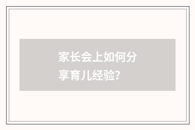 家长会上如何分享育儿经验？