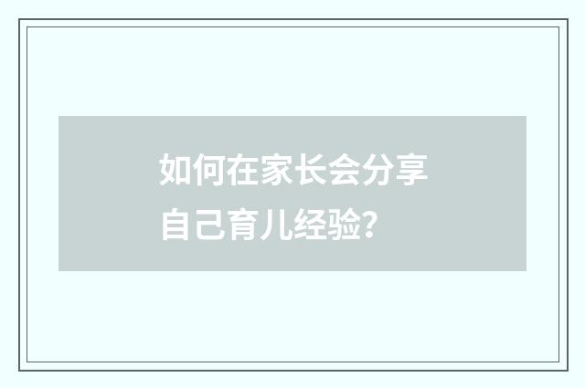 如何在家长会分享自己育儿经验？
