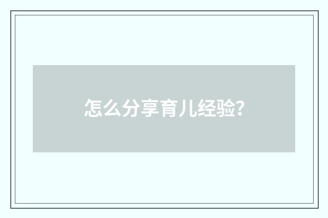 怎么分享育儿经验？