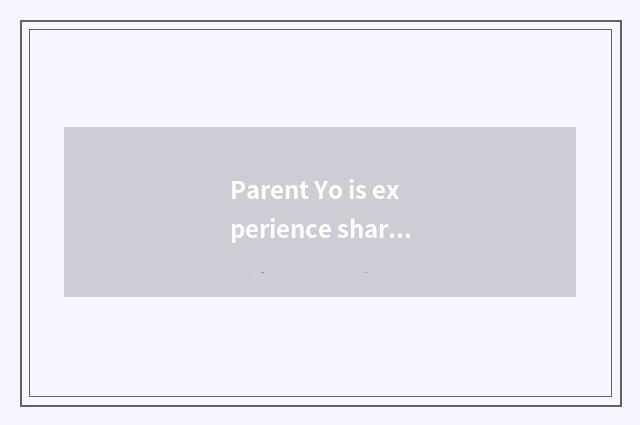 Parent Yo is experience shared?