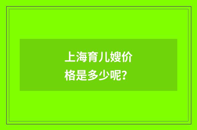 上海育儿嫂价格是多少呢？