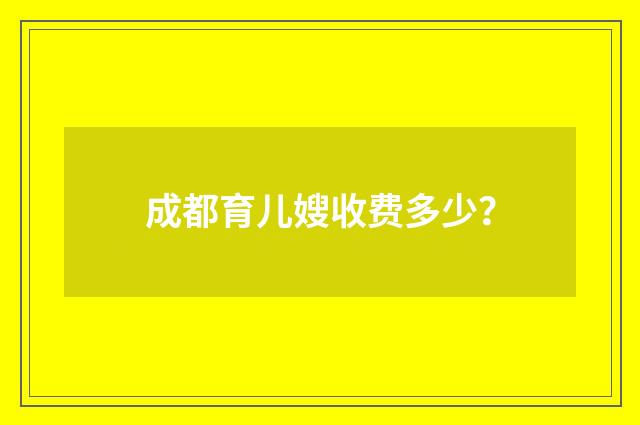 成都育儿嫂收费多少？