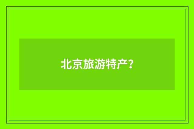 北京旅游特产？