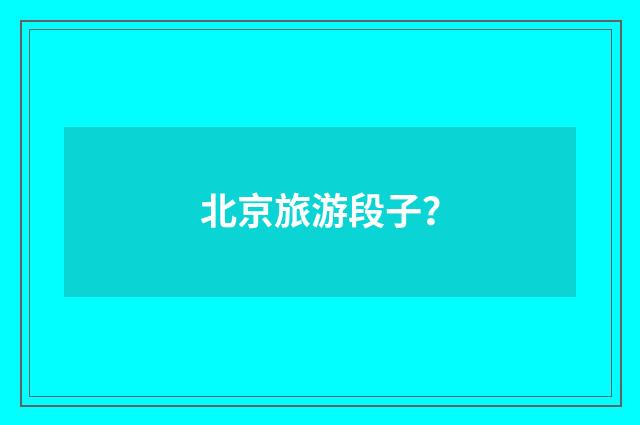 北京旅游段子？