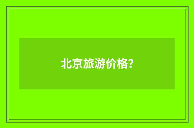 北京旅游价格？