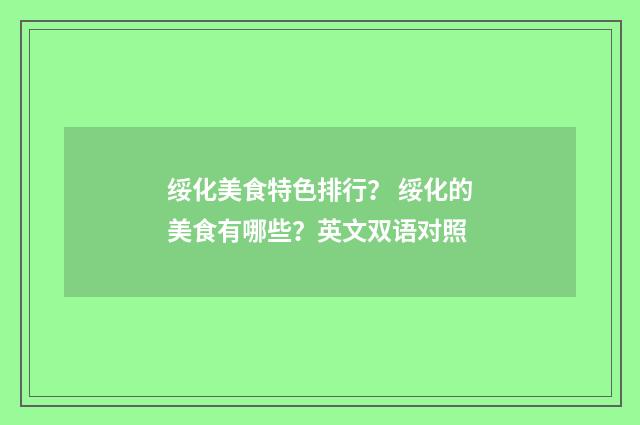 绥化美食特色排行？ 绥化的美食有哪些？英文双语对照