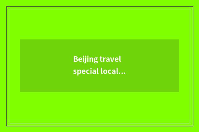 Beijing travel special local product?