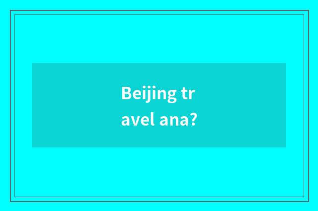 Beijing travel ana?