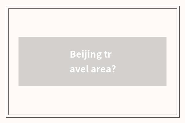 Beijing travel area?