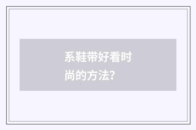 系鞋带好看时尚的方法？