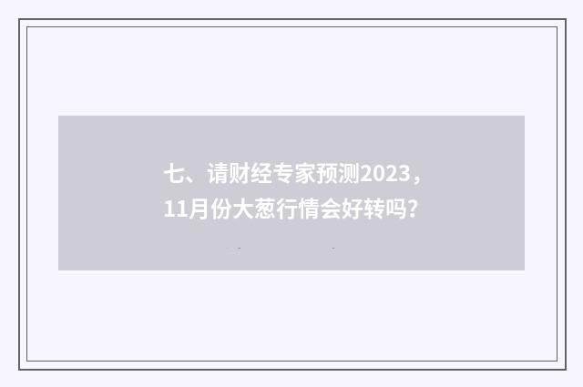 七、请财经专家预测2023，11月份大葱行情会好转吗？