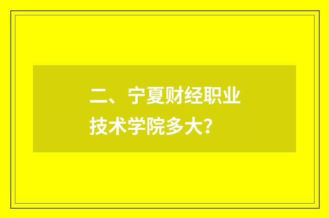 二、宁夏财经职业技术学院多大？