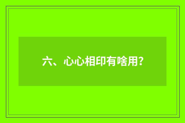 六、心心相印有啥用？