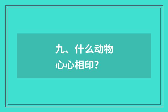 九、什么动物心心相印？