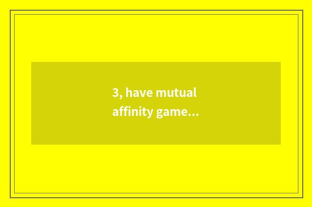 3, have mutual affinity game regulation and meaning?