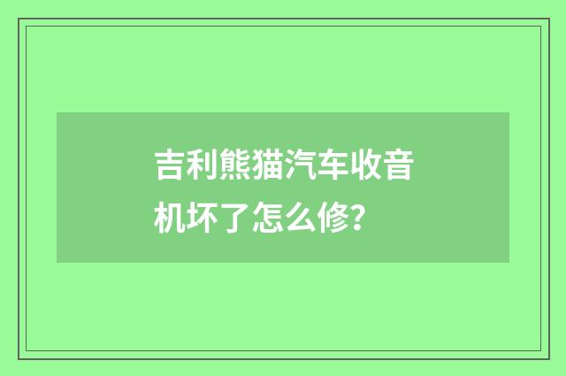 吉利熊猫汽车收音机坏了怎么修？