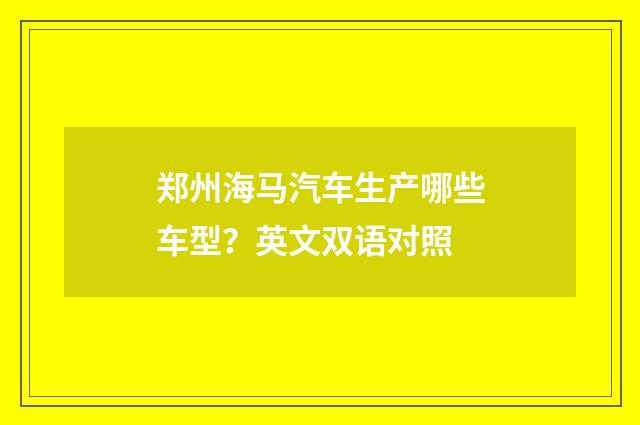 郑州海马汽车生产哪些车型？英文双语对照