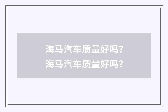 海马汽车质量好吗？海马汽车质量好吗？