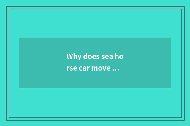 Why does sea horse car move Zhengzhou?