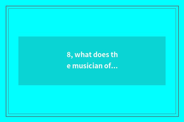 8, what does the musician of nature have?