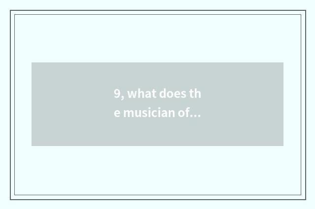 9, what does the musician of nature have?