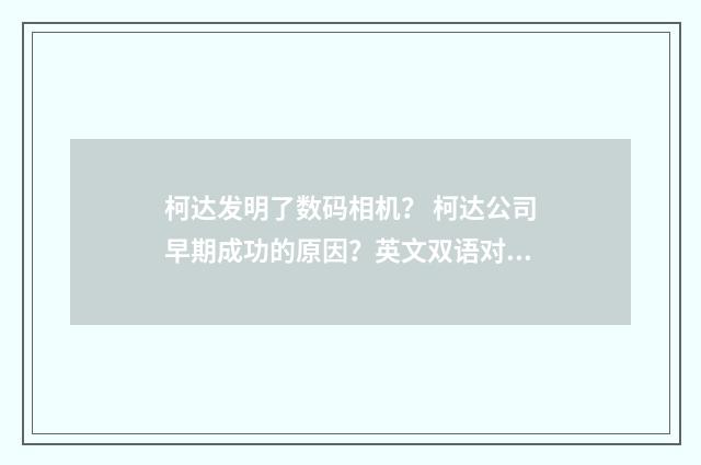 柯达发明了数码相机？ 柯达公司早期成功的原因？英文双语对照