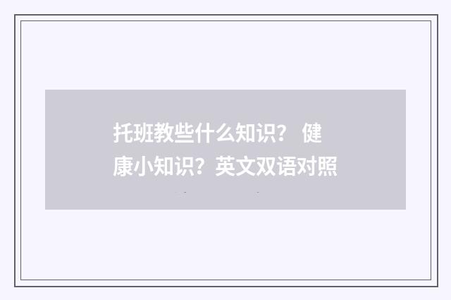 托班教些什么知识？ 健康小知识？英文双语对照