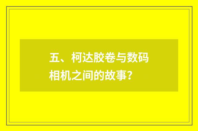 五、柯达胶卷与数码相机之间的故事？
