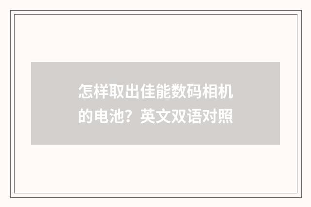 怎样取出佳能数码相机的电池？英文双语对照