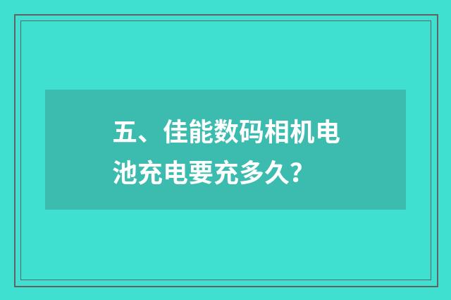 五、佳能数码相机电池充电要充多久？