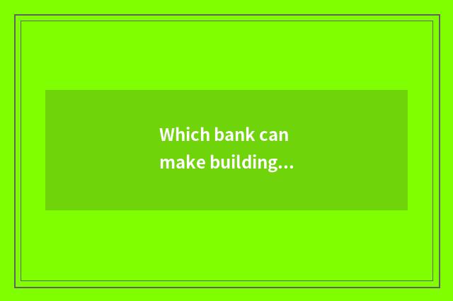 Which bank can make building mortgage loan now?