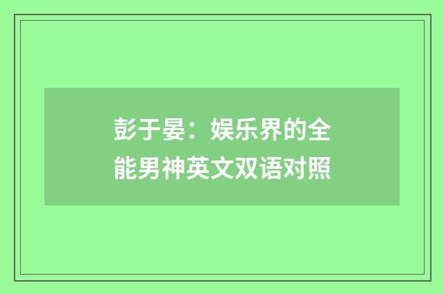 彭于晏：娱乐界的全能男神英文双语对照
