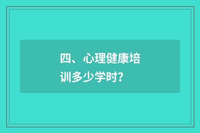 四、心理健康培训多少学时？