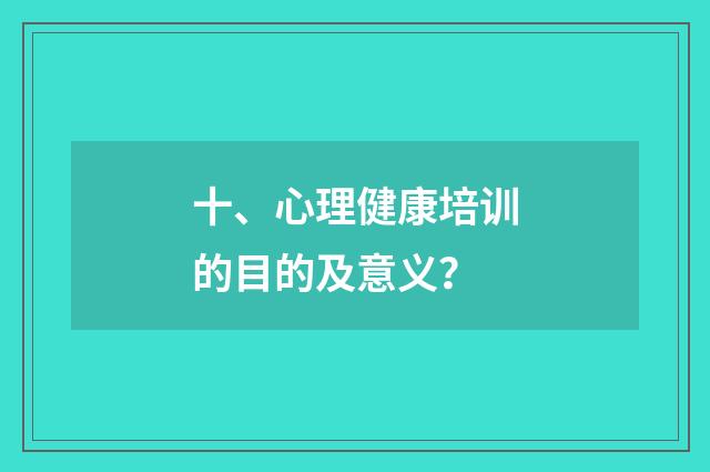 十、心理健康培训的目的及意义?