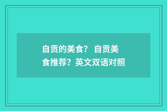 自贡的美食？ 自贡美食推荐？英文双语对照