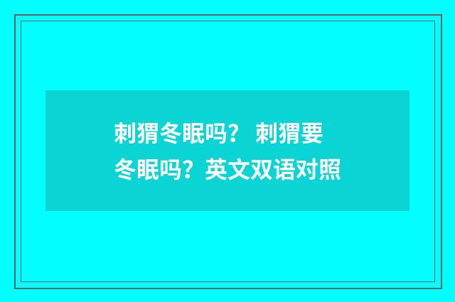刺猬冬眠吗？ 刺猬要冬眠吗？英文双语对照