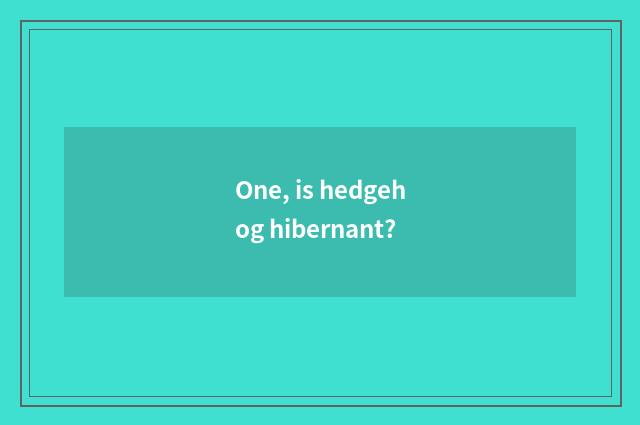 One, is hedgehog hibernant?