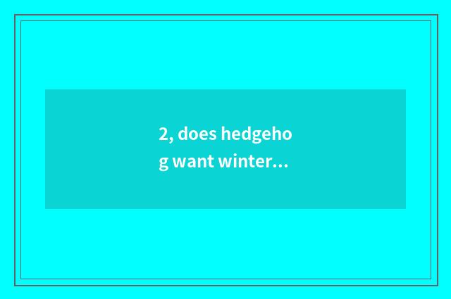 2, does hedgehog want winter sleep?