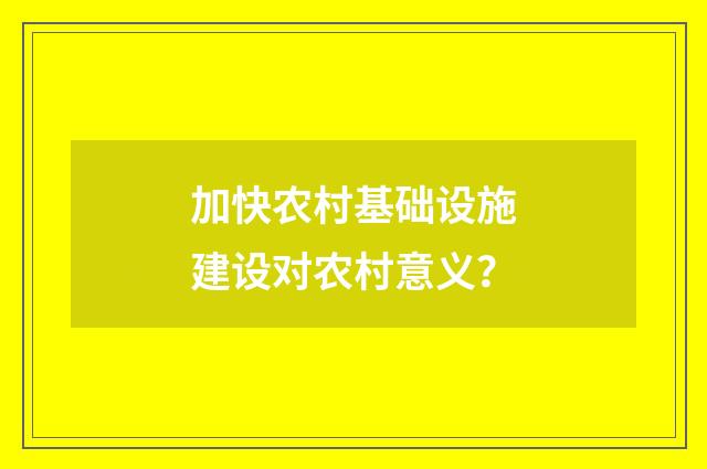 加快农村基础设施建设对农村意义？