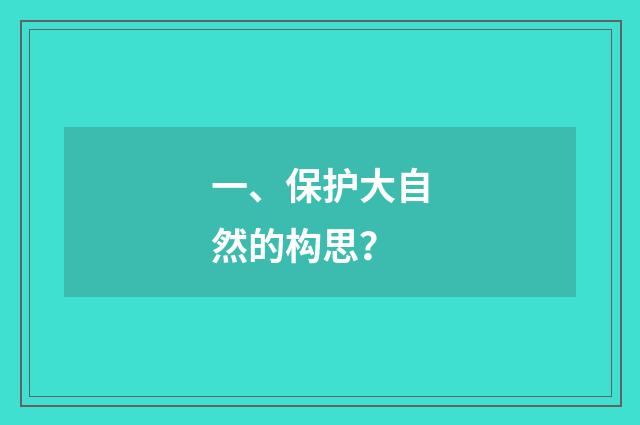 一、保护大自然的构思？