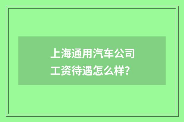 上海通用汽车公司工资待遇怎么样？