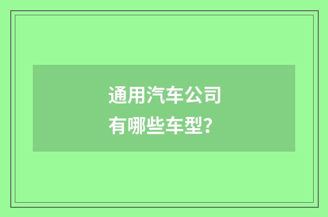 通用汽车公司有哪些车型？