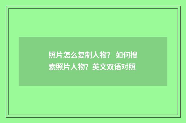 照片怎么复制人物？ 如何搜索照片人物？英文双语对照