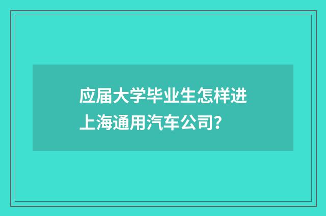 应届大学毕业生怎样进上海通用汽车公司？