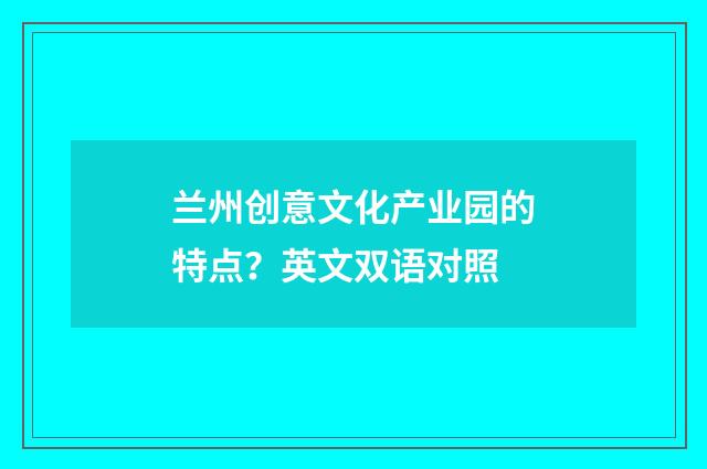 兰州创意文化产业园的特点？英文双语对照
