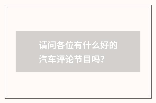 请问各位有什么好的汽车评论节目吗？
