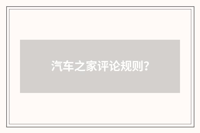 汽车之家评论规则？