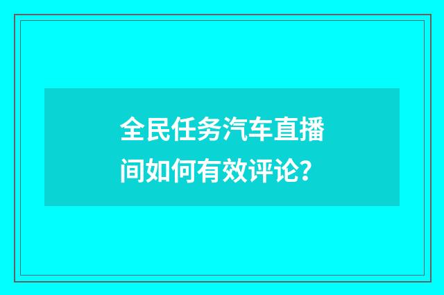 全民任务汽车直播间如何有效评论？